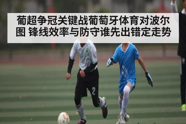 葡超争冠关键战葡萄牙体育对波尔图 锋线效率与防守谁先出错定走势
